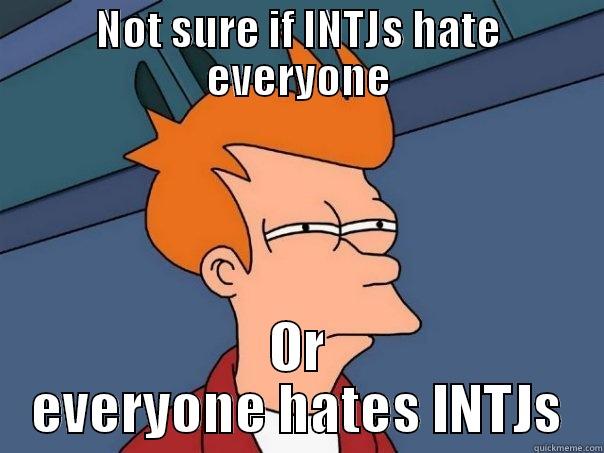 INTJs Lol - NOT SURE IF INTJS HATE EVERYONE OR EVERYONE HATES INTJS Futurama Fry