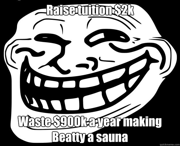 Raise tuition $2k Waste $900k a year making Beatty a sauna Caption 3 goes here  Trollface