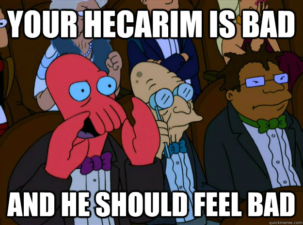 Your Hecarim is Bad And he should feel bad  And you should feel bad