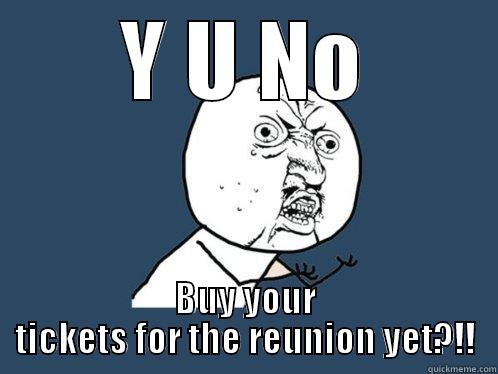 Y U NO BUY YOUR TICKETS FOR THE REUNION YET?!! Y U No