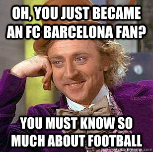 Oh, You just became an fc barcelona fan? you must know so much about football - Oh, You just became an fc barcelona fan? you must know so much about football  Condescending Wonka