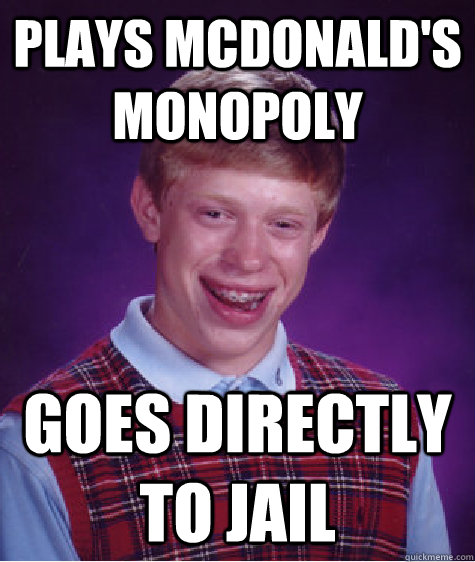 Plays McDonald's Monopoly goes directly to jail - Plays McDonald's Monopoly goes directly to jail  Bad Luck Brian