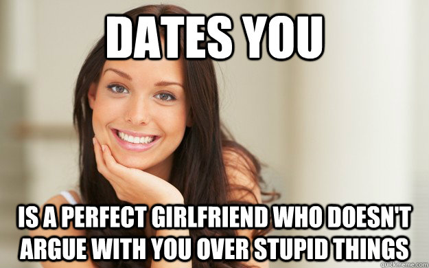 Dates You Is a perfect girlfriend who doesn't argue with you over stupid things  Good Girl Gina