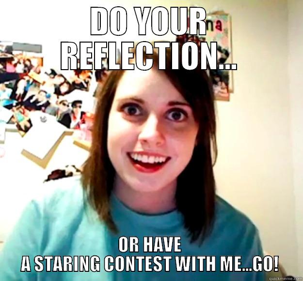 DO YOUR REFLECTION... OR HAVE A STARING CONTEST WITH ME...GO! Overly Attached Girlfriend