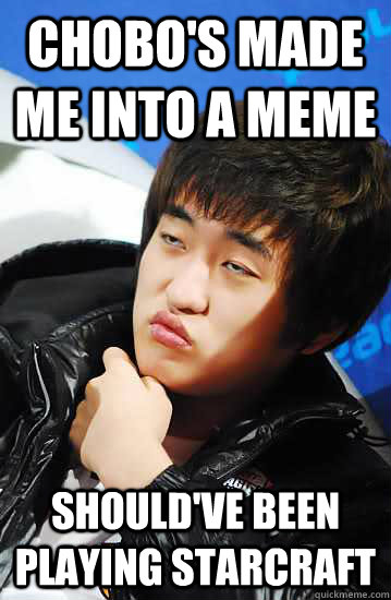 Chobo's made me into a meme Should've been playing starcraft - Chobo's made me into a meme Should've been playing starcraft  Unimpressed Flash