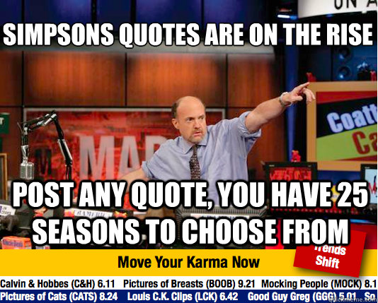 Simpsons quotes are on the rise
 post any quote, you have 25 seasons to choose from  Mad Karma with Jim Cramer