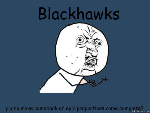 Blackhawks y u no make comeback of epic proportions come complete?  Y U No