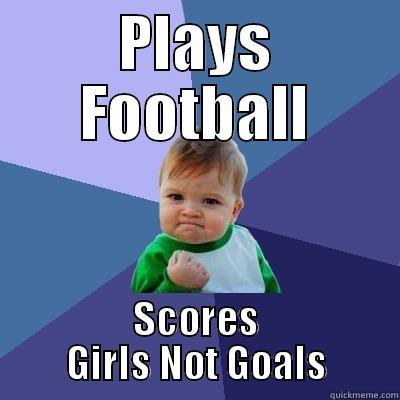 You play county - PLAYS FOOTBALL SCORES GIRLS NOT GOALS Success Kid