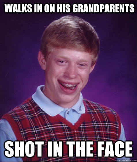 Walks in on his grandparents Shot in the face  Bad Luck Brian