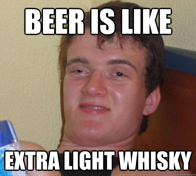 Beer is like extra light whisky - Beer is like extra light whisky  10 Guy