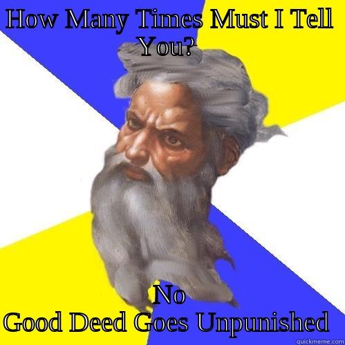 HOW MANY TIMES MUST I TELL YOU?  NO GOOD DEED GOES UNPUNISHED  Advice God