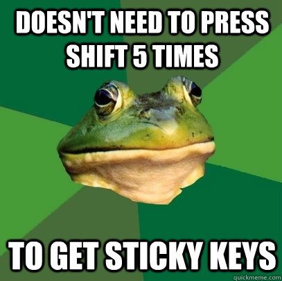 Doesn't need to press shift 5 times to get sticky keys - Doesn't need to press shift 5 times to get sticky keys  Foul Bachelor Frog