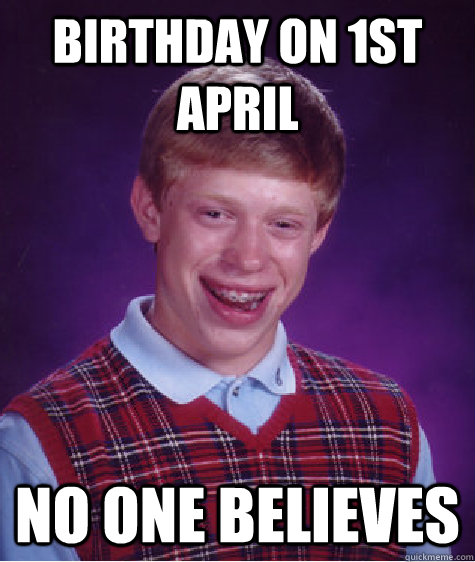 Birthday on 1st April No one believes  Bad Luck Brian