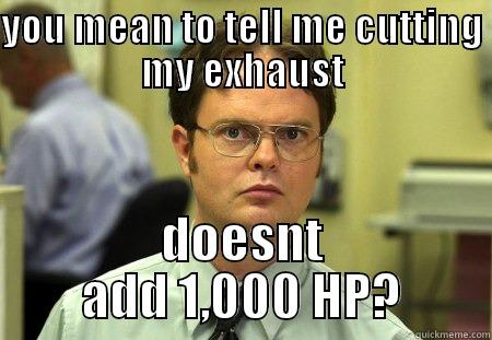 you mean to tell me? - YOU MEAN TO TELL ME CUTTING MY EXHAUST DOESNT ADD 1,000 HP? Schrute