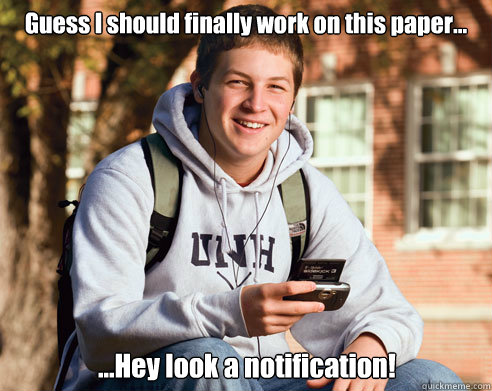 Guess I should finally work on this paper... ...Hey look a notification!   College Freshman