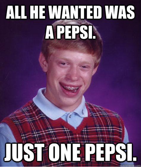 All he wanted was a Pepsi. Just one pepsi.  Bad Luck Brian