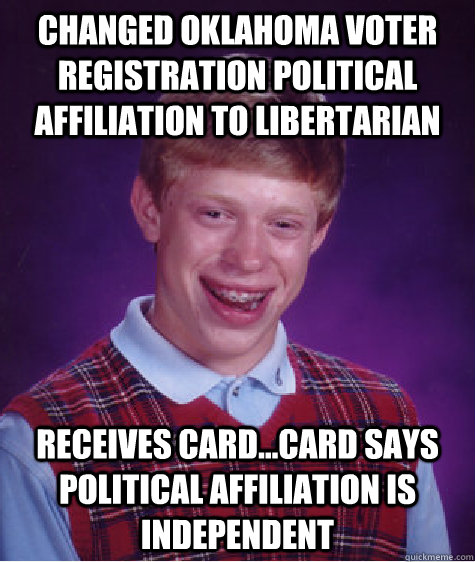 Changed Oklahoma voter registration political affiliation to Libertarian Receives card...card says political affiliation is Independent    Bad Luck Brian