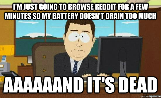 i'm just going to browse reddit for a few minutes so my battery doesn't drain too much aaaaaand it's dead - i'm just going to browse reddit for a few minutes so my battery doesn't drain too much aaaaaand it's dead  Misc