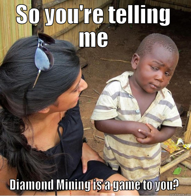 SO YOU'RE TELLING ME DIAMOND MINING IS A GAME TO YOU? Skeptical Third World Kid