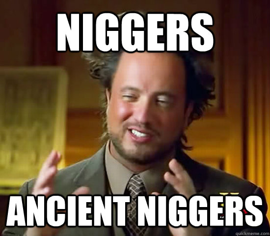 Niggers Ancient Niggers - Niggers Ancient Niggers  Ancient Aliens