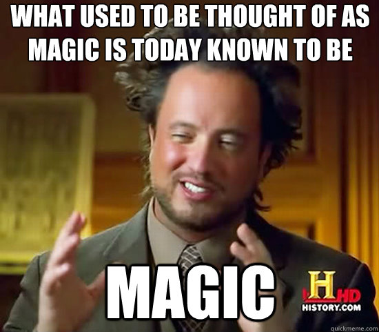 what used to be thought of as magic is today known to be magic  Ancient Aliens