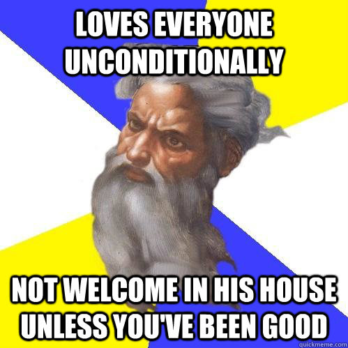 Loves everyone unconditionally Not welcome in his house unless you've been good  Advice God