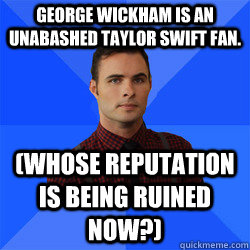 George Wickham is an unabashed Taylor Swift fan. (Whose reputation is being ruined now?)  Socially Awkward Darcy