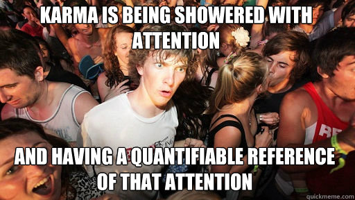 karma is being showered with attention and having a quantifiable reference of that attention - karma is being showered with attention and having a quantifiable reference of that attention  Sudden Clarity Clarence