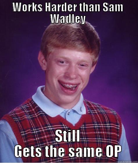 WORKS HARDER THAN SAM WADLEY STILL GETS THE SAME OP Bad Luck Brian