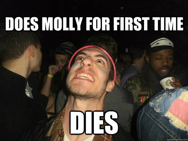 Does molly for first time dies - Does molly for first time dies  Raver Rob