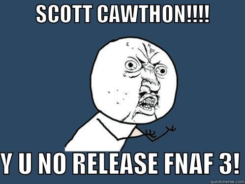          SCOTT CAWTHON!!!!           Y U NO RELEASE FNAF 3! Y U No