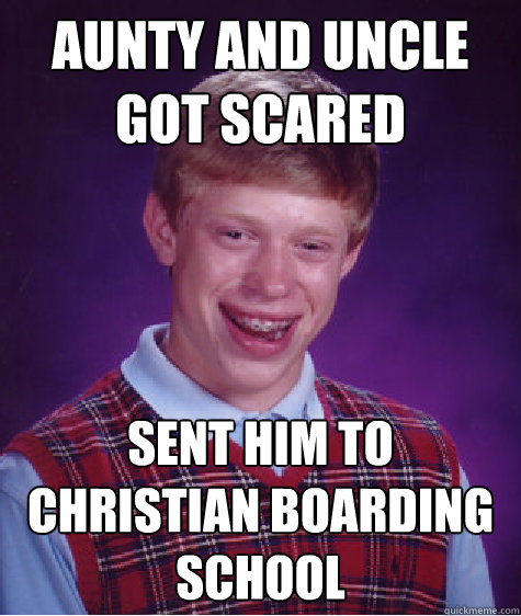 Aunty and uncle got scared Sent him to christian boarding school - Aunty and uncle got scared Sent him to christian boarding school  Bad Luck Brian