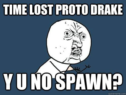 time lost proto drake y u no spawn?  Y U No