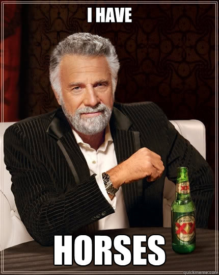 I have  Horses  The Most Interesting Man In The World