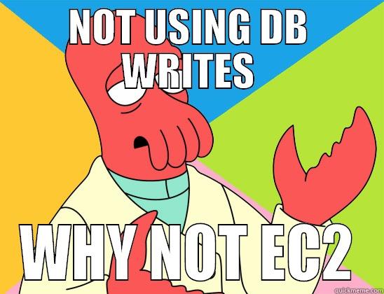 NOT USING DB WRITES WHY NOT EC2 Futurama Zoidberg 