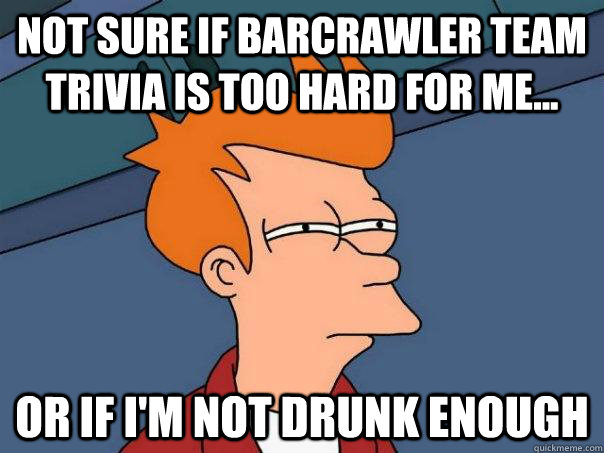 Not sure if Barcrawler Team Trivia is too hard for me... Or if I'm not drunk enough  Futurama Fry