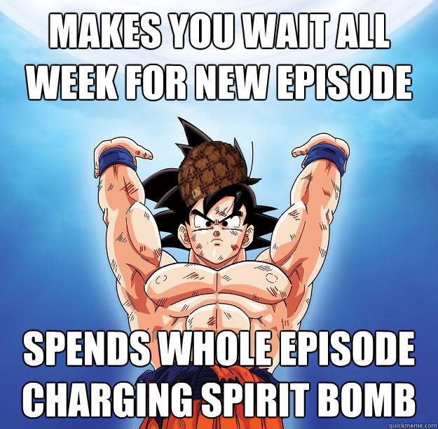 Makes you wait all week for new episode spends whole episode charging spirit bomb  Scumbag Goku