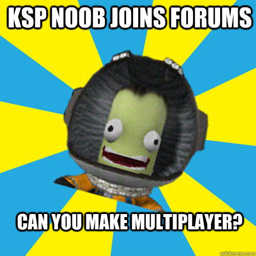 KSP NOOB JOINS FORUMS CAN YOU MAKE MULTIPLAYER?  Jebediah Kerman - Thrill Master