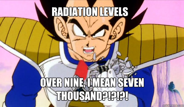 Radiation levels  Over Nine, I mean Seven thousand?!?!?!  Based Vegeta