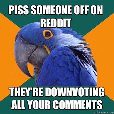 Piss someone off on reddit They're downvoting all your comments  Paranoid Parrot