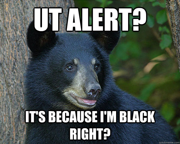 UT alert? it's because i'm black right?  