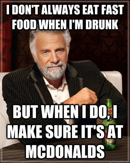 I don't always eat fast food when I'm drunk but when i do, i make sure it's at Mcdonalds - I don't always eat fast food when I'm drunk but when i do, i make sure it's at Mcdonalds  The Most Interesting Man In The World