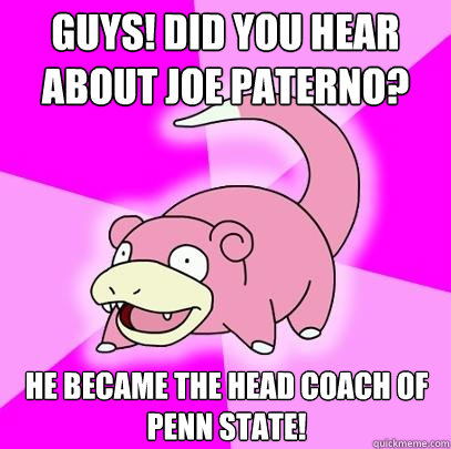 Guys! Did you hear about Joe Paterno? He became the head coach of Penn State!  Slowpoke