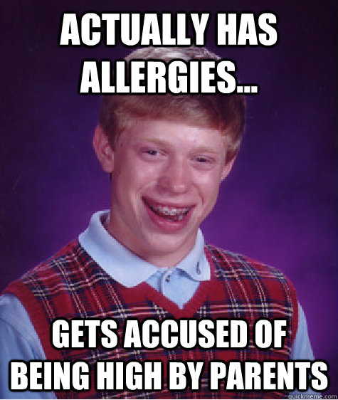 actually has allergies... gets accused of being high by parents  Caption 3 goes here  Bad Luck Brian