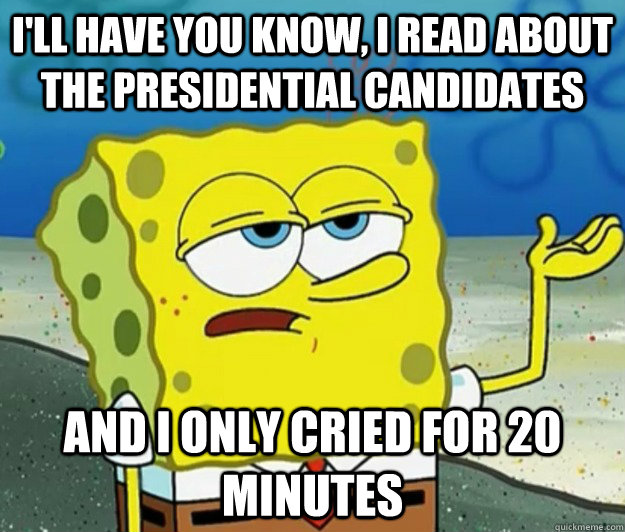 I'll have you know, i read about the presidential candidates and i only cried for 20 minutes - I'll have you know, i read about the presidential candidates and i only cried for 20 minutes  Tough Spongebob