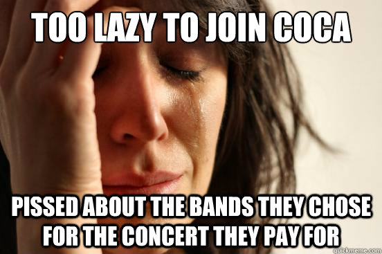 too lazy to join coca pissed about the bands they chose for the concert they pay for  First World Problems