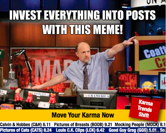 invest everything into posts with this meme!
  - invest everything into posts with this meme!
   Mad Karma with Jim Cramer