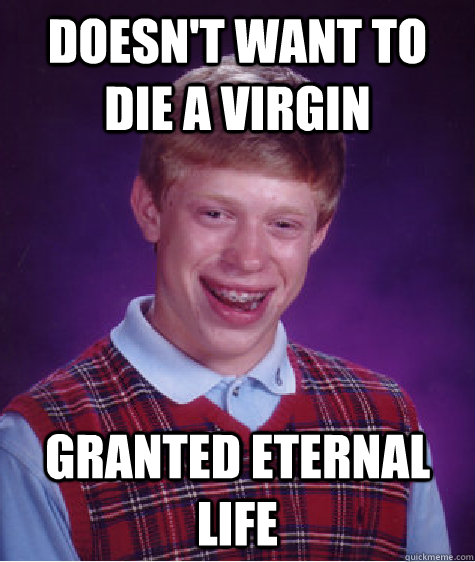 Doesn't Want to Die A Virgin Granted Eternal Life - Doesn't Want to Die A Virgin Granted Eternal Life  Bad Luck Brian