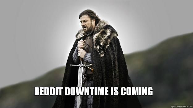 reddit downtime is coming  Ned stark winter is coming