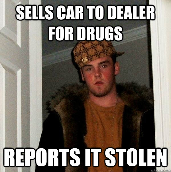 Sells car to dealer for drugs reports it stolen  Scumbag Steve